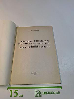 Исцеление неизлечимого (народная медицина против рака), а также новые рецепты и советы