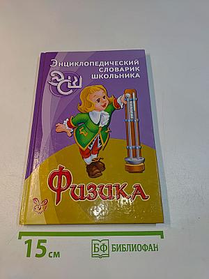 Физика. Энциклопедический словарик школьника