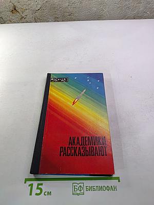 Академики рассказывают. Ученые о достижениях советской науки