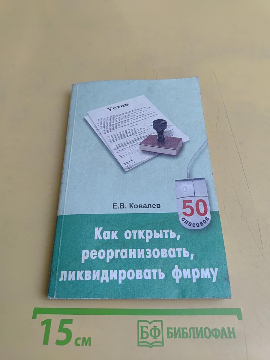Как открыть, реорганизовать, ликвидировать фирму