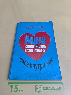 Исцели свою жизнь. Исцели свое тело. Сила внутри нас