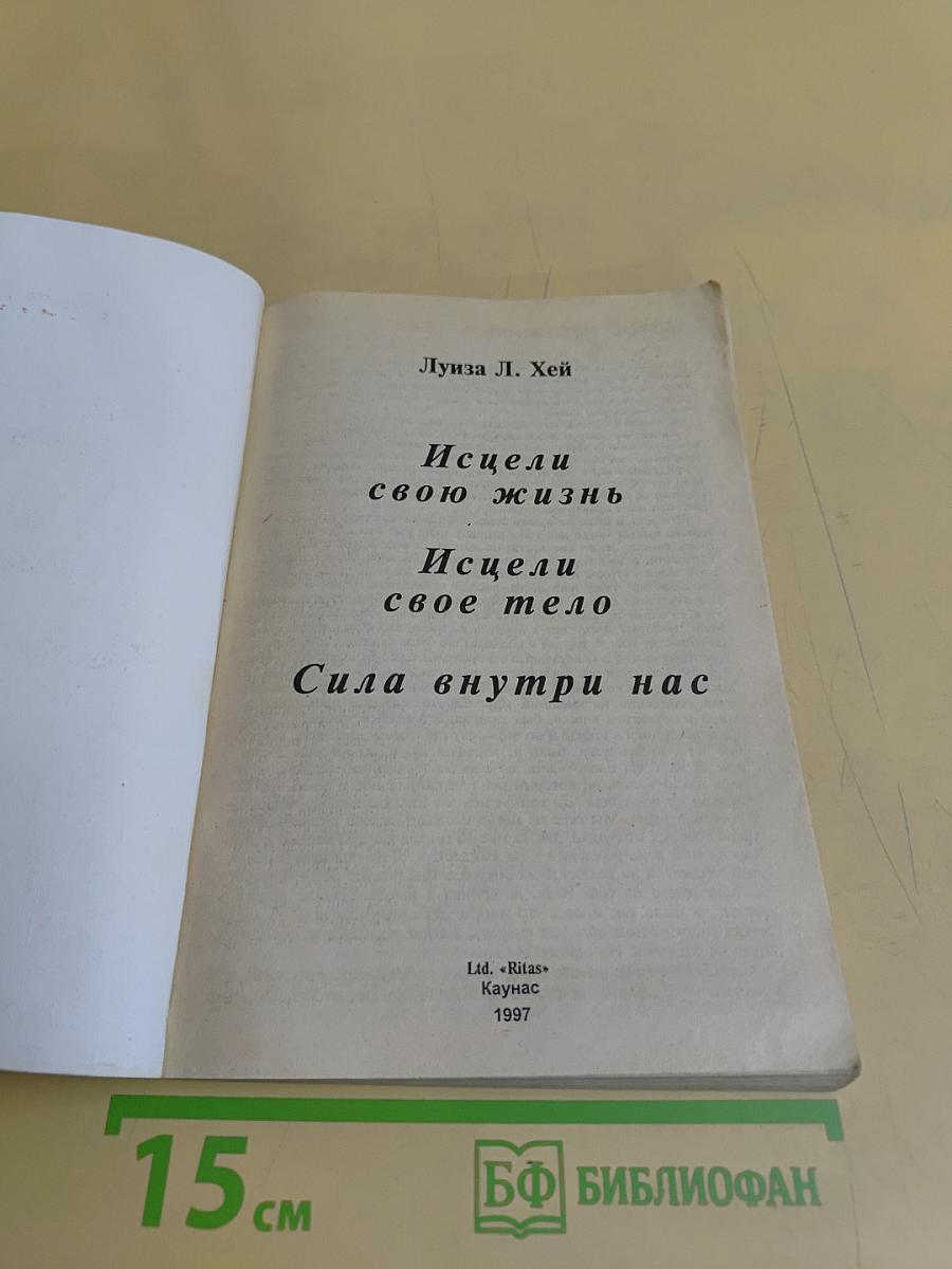 Исцели свою жизнь. Исцели свое тело. Сила внутри нас