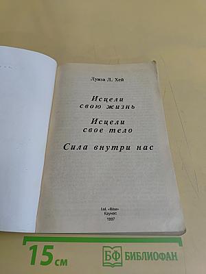 Исцели свою жизнь. Исцели свое тело. Сила внутри нас