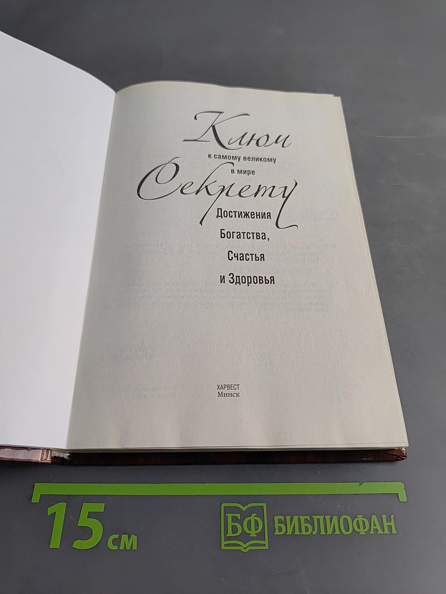 Ключ к самому великому в мире секрету достижения богатства, счастья и здоровья