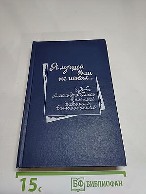 Я лучшей доли не искал... (Судьба Александра Блока в письмах, дневниках, воспоминаниях)