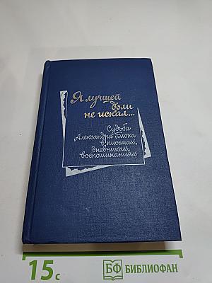 Я лучшей доли не искал... Судьба Александра Блока в письмах, дневниках, воспоминаниях