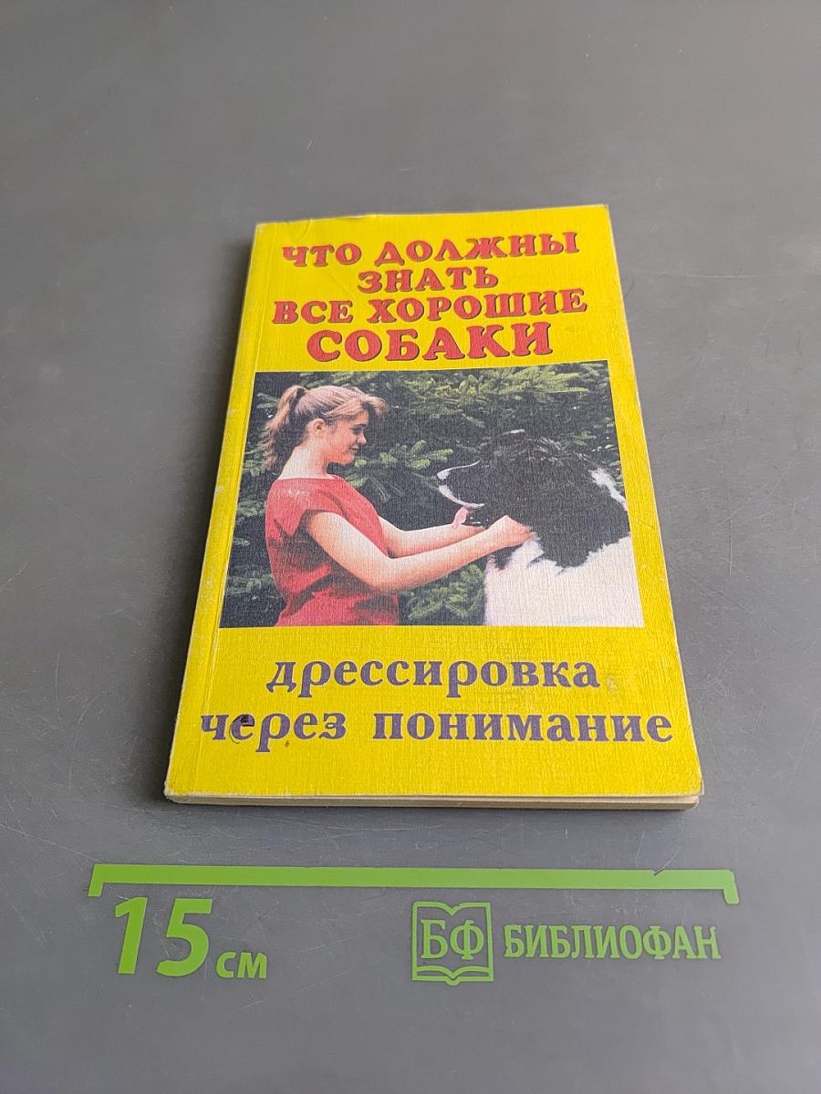 Что должны знать все хорошие собаки. Дрессировка через понимание