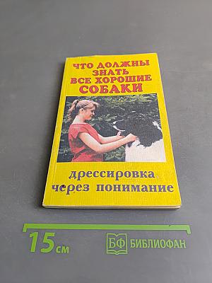 Что должны знать все хорошие собаки. Дрессировка через понимание