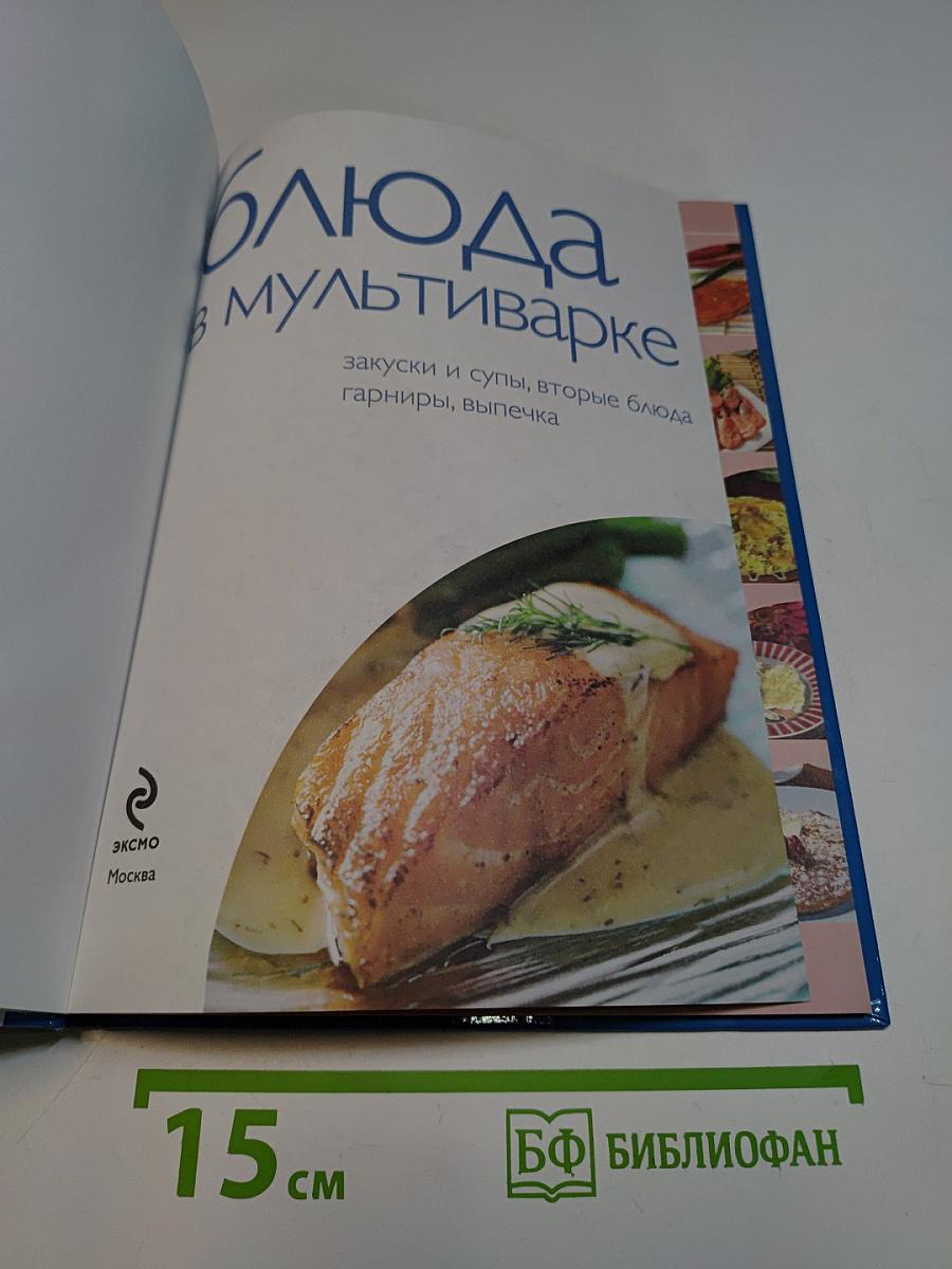 Блюда в мультиварке: закуски и супы, вторые блюда, гарниры, выпечка. 50 рецептов