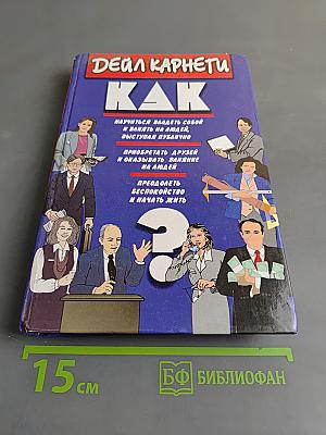 Как приобретать друзей и оказывать влияние на людей. Как научиться владеть собой и влиять на людей. Как перестать беспокоиться и начать жить