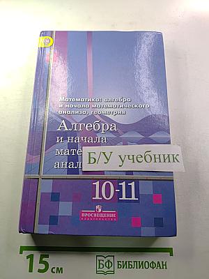 Математика: алгебра и начала математического анализа, геометрия. Алгебра и начала математического анализа 10-11 классы