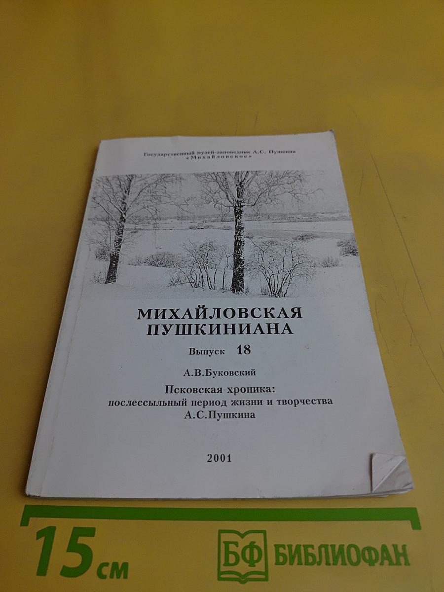 Михайловская Пушкиниана. Выпуск 18. Псковская хроника: послесмертный период жизни и творчества А.С. Пушкина