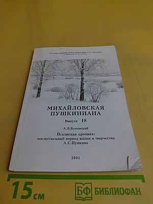 Михайловская Пушкиниана. Выпуск 18. Псковская хроника: послесмертный период жизни и творчества А.С. Пушкина