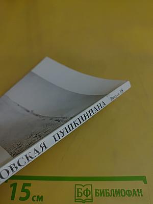 Михайловская Пушкиниана. Выпуск 18. Псковская хроника: послесмертный период жизни и творчества А.С. Пушкина