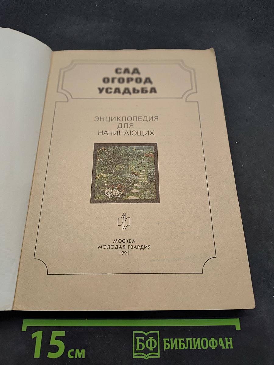 Сад. Огород. Усадьба: Энциклопедия для начинающих