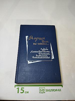 Я лучшей доли не искал... Судьба Александра Блока в письмах, дневниках, воспоминаниях
