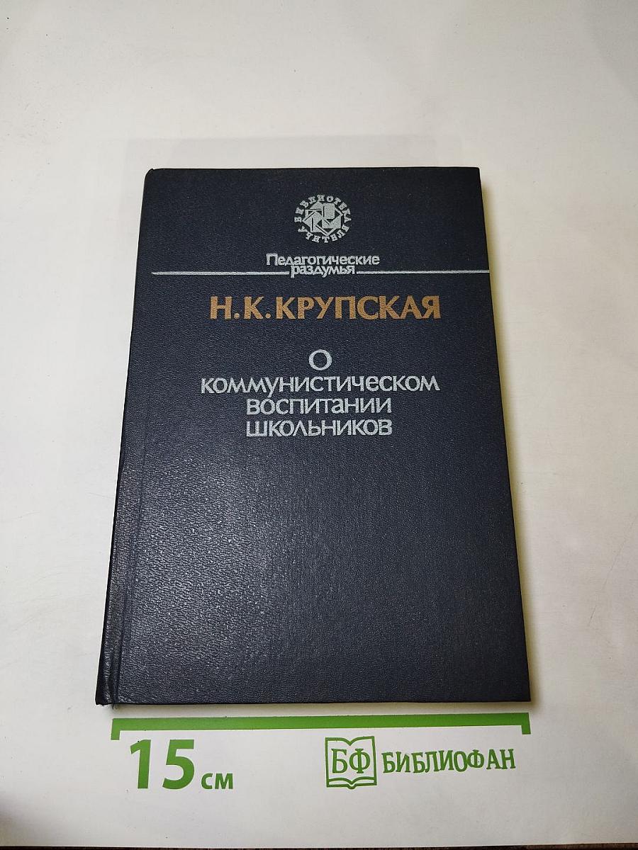 Н.К. Крупская О коммунистическом воспитании школьников