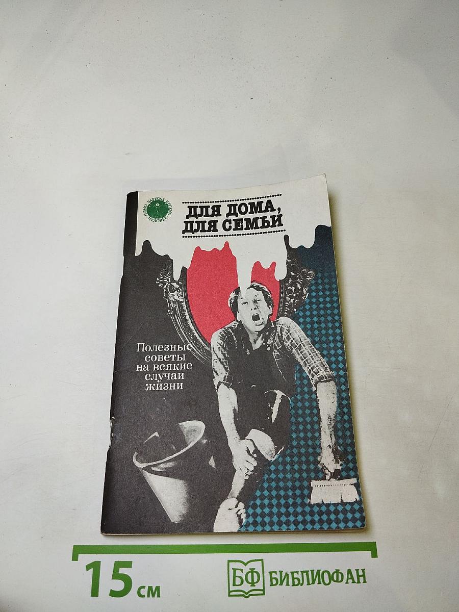 Для дома, для семьи: Полезные советы на всякие случаи жизни