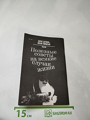 Для дома, для семьи: Полезные советы на всякие случаи жизни