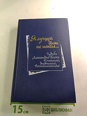 Я лучшей доли не искал... Судьба Александра Блока в письмах, дневниках, воспоминаниях
