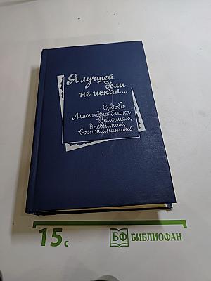 Я лучшей доли не искал... Судьба Александра Блока в письмах, дневниках, воспоминаниях