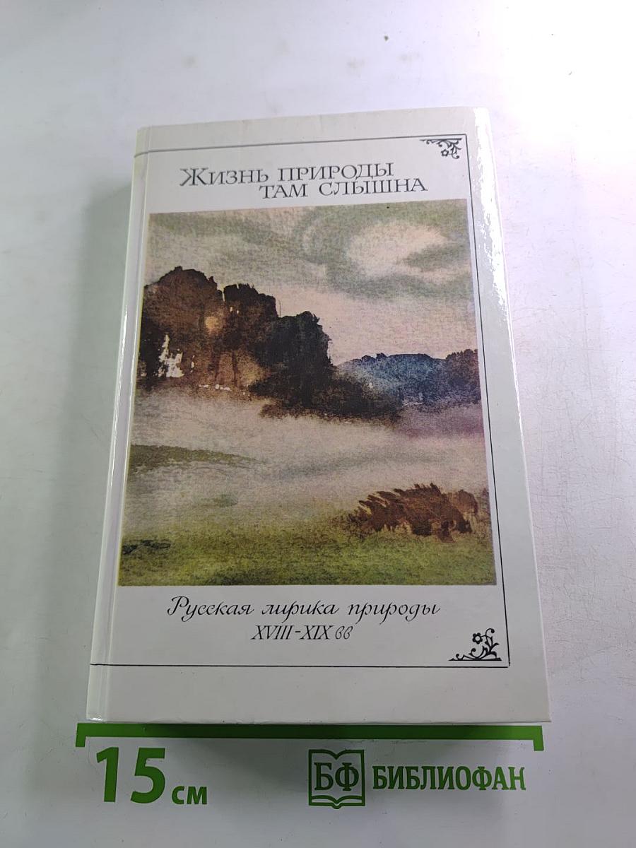 Жизнь природы там слышна: Русская лирика природы XVIII-XIX вв.