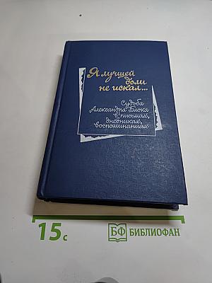 Я лучшей доли не искал... Судьба Александра Блока в письмах, дневниках, воспоминаниях