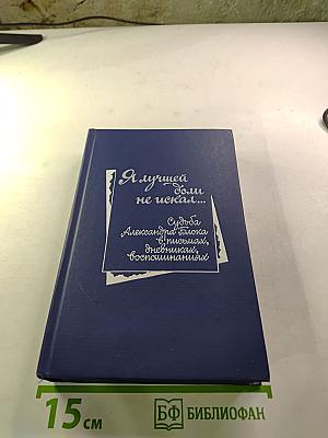 Я лучшей доли не искал... Судьба Александра Блока в письмах, дневниках, воспоминаниях