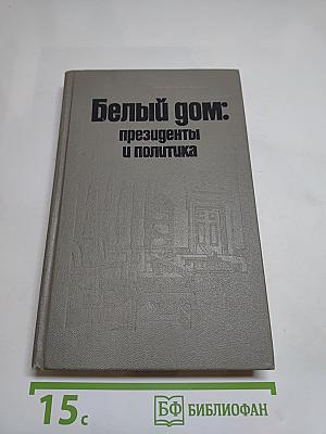 Белый дом: президенты и политика