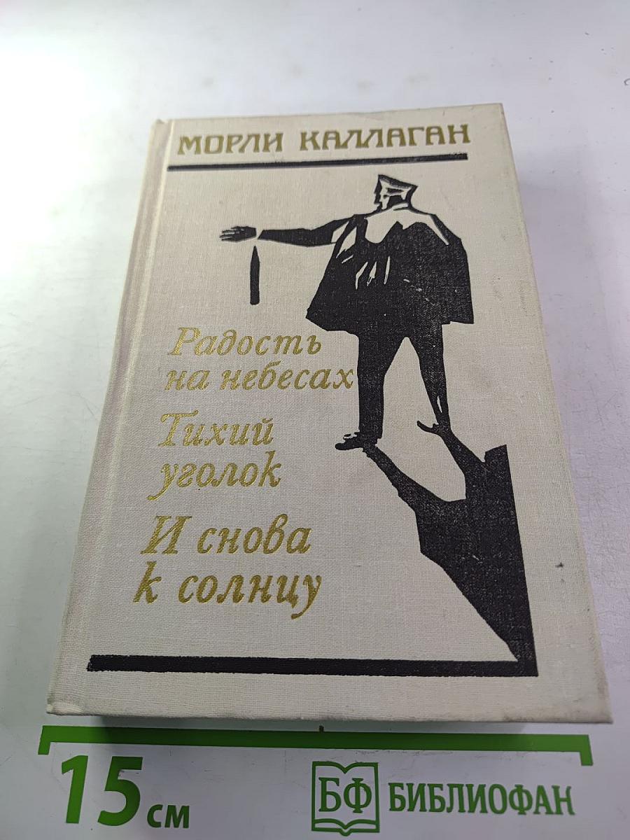 Морли Каллаген. Радость на небесах. Тихий уголок. И снова к солнцу. Романы