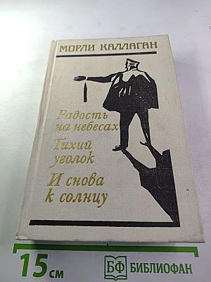 Морли Каллаген. Радость на небесах. Тихий уголок. И снова к солнцу. Романы