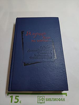 Я лучшей доли не искал... Судьба Александра Блока в письмах, дневниках, воспоминаниях