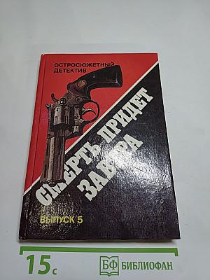 Смерть придет завтра. Остросюжетный детектив. Выпуск 5