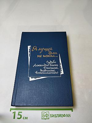 Я лучшей доли не искал... Судьба Александра Блока в письмах, дневниках, воспоминаниях