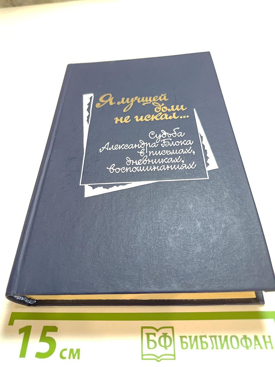 Я лучшей доли не искал... Судьба Александра Блока в письмах, дневниках, воспоминаниях