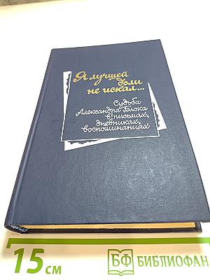 Я лучшей доли не искал... Судьба Александра Блока в письмах, дневниках, воспоминаниях