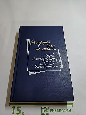 Я лучшей доли не искал... (Судьба Александра Блока в письмах, дневниках, воспоминаниях)