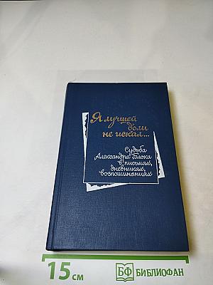Я лучшей доли не искал... Судьба Александра Блока в письмах, дневниках, воспоминаниях