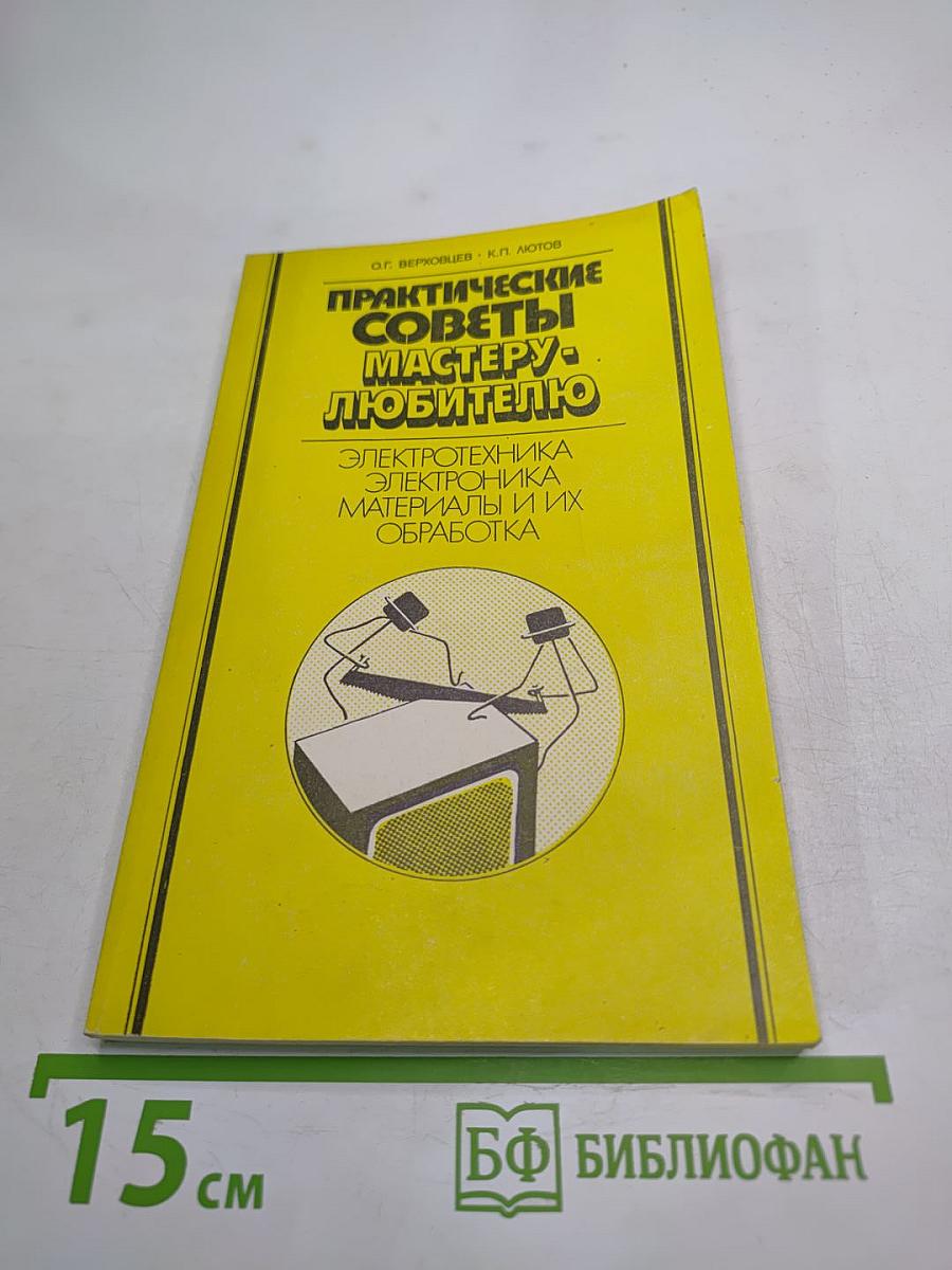 Практические советы мастеру-любителю: Электротехника. Электроника. Материалы и их обработка