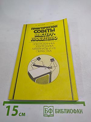Практические советы мастеру-любителю: Электротехника. Электроника. Материалы и их обработка