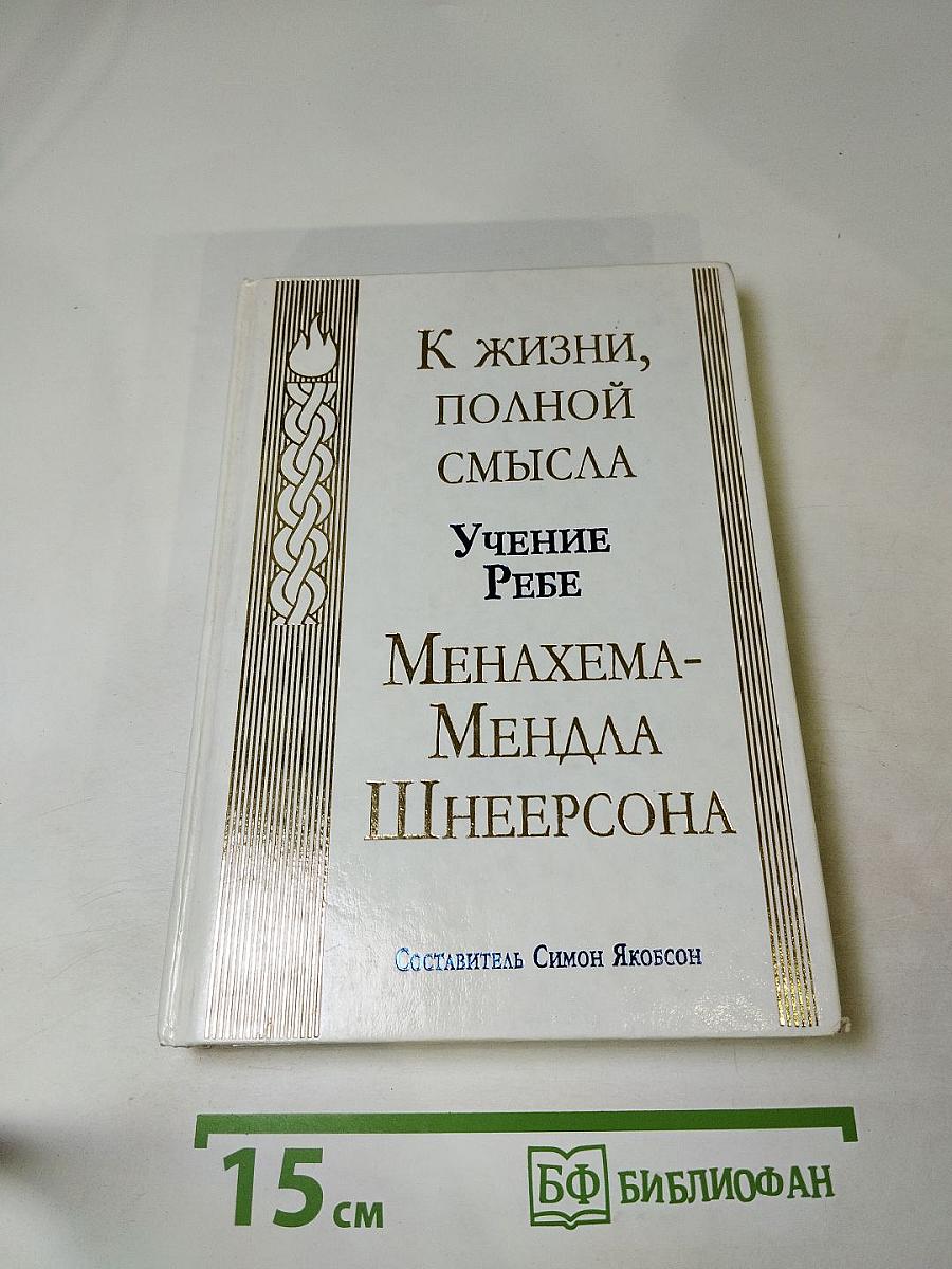 К жизни, полной смысла. Учение Ребе Менахема-Мендла Шнеерсона