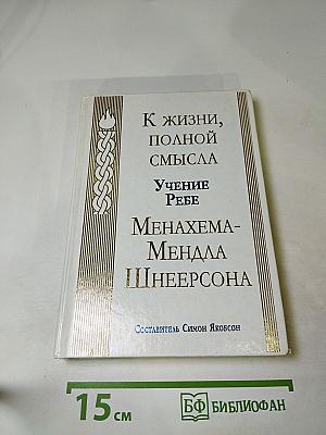 К жизни, полной смысла. Учение Ребе Менахема-Мендла Шнеерсона
