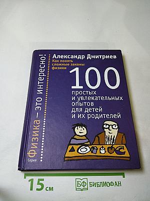 Как понять сложные законы физики. 100 простых и увлекательных опытов для детей и их родителей