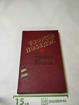 Творцы победы: от рядового до маршала