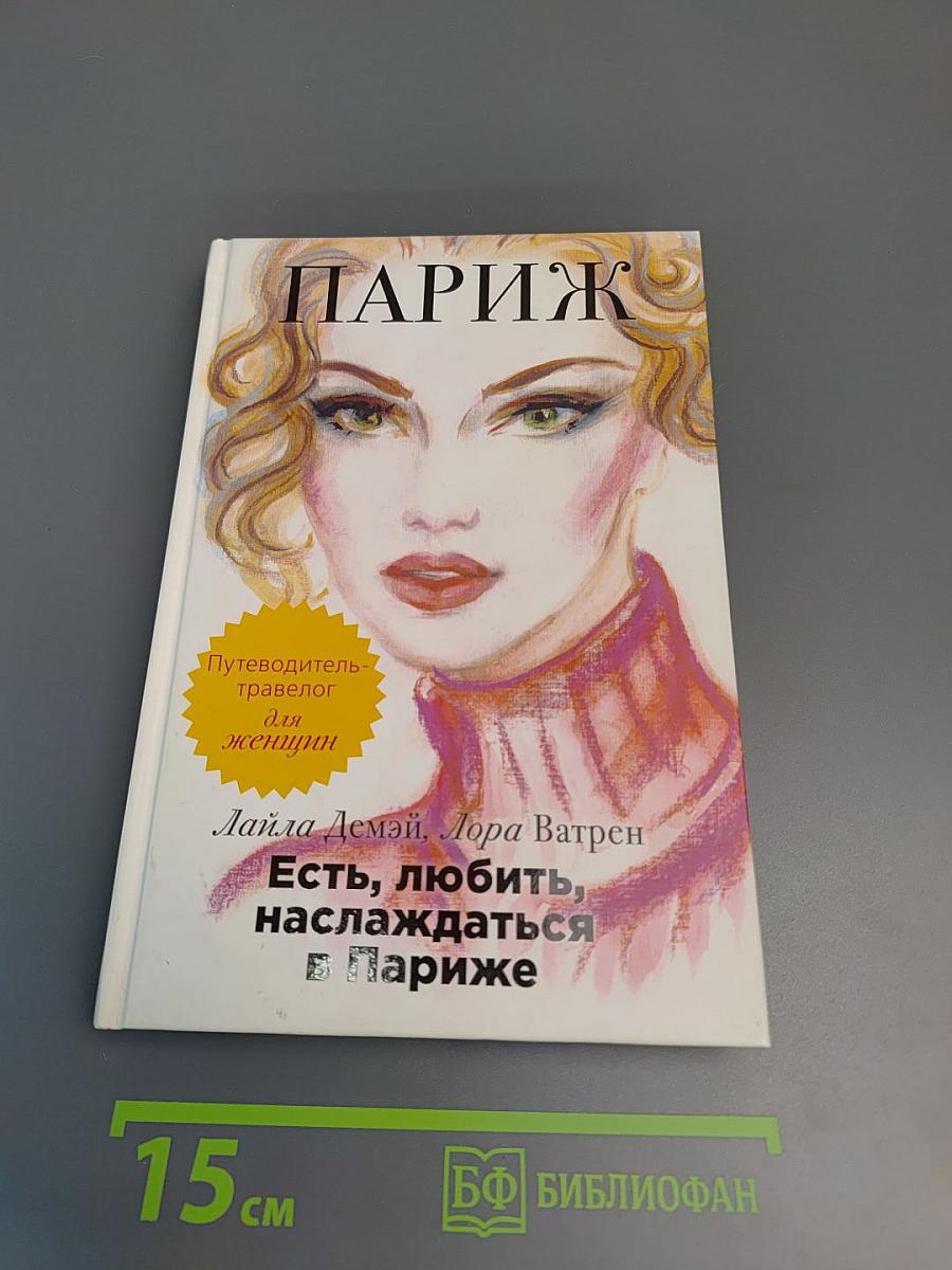 Париж. Есть, любить, наслаждаться в Париже. Путеводитель-травелог для женщин