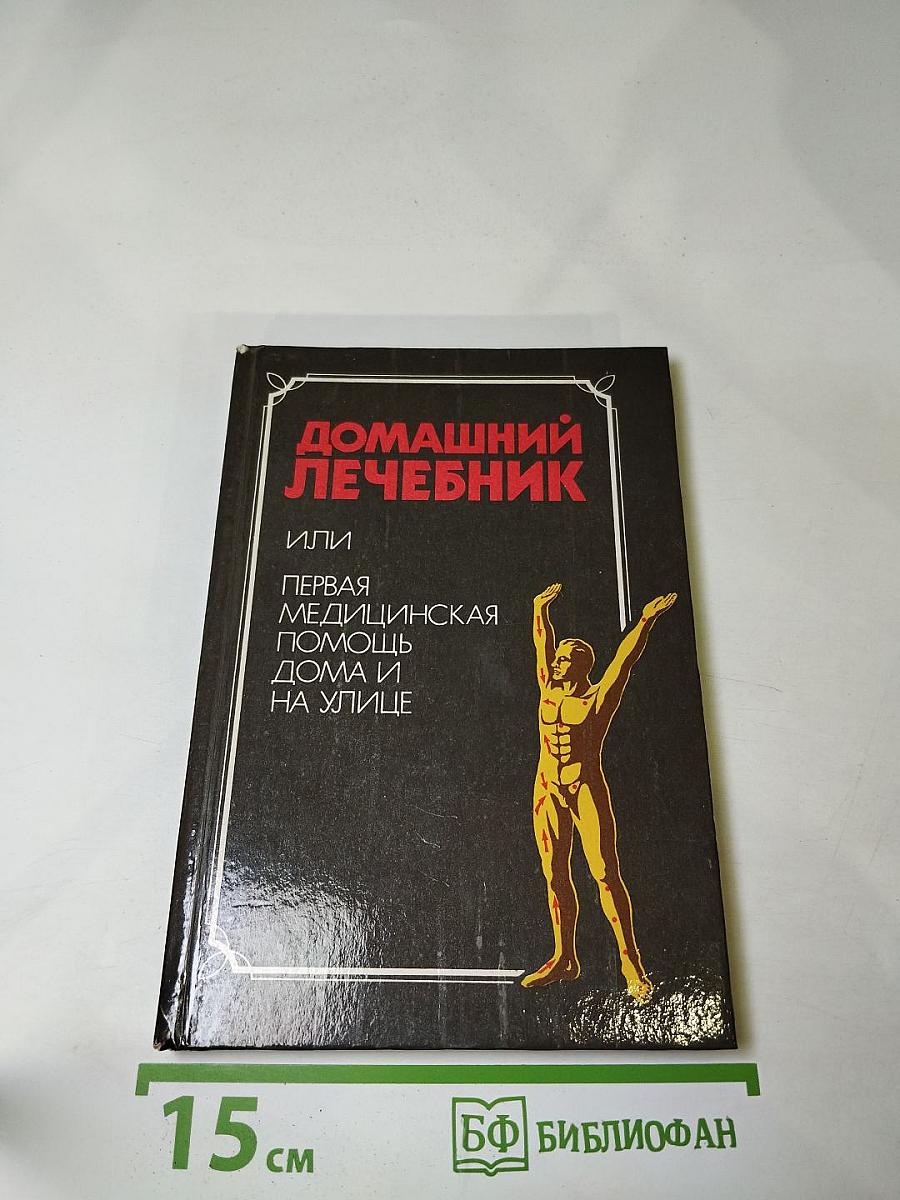 Домашний лечебник или Первая медицинская помощь дома и на улице