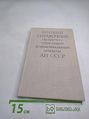 Краткий справочник по научно-отраслевым и мемориальным архивам АН СССР