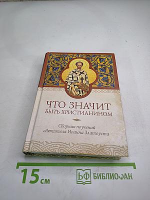 Что значит быть христианином. Сборник поучений святителя Иоанна Златоуста
