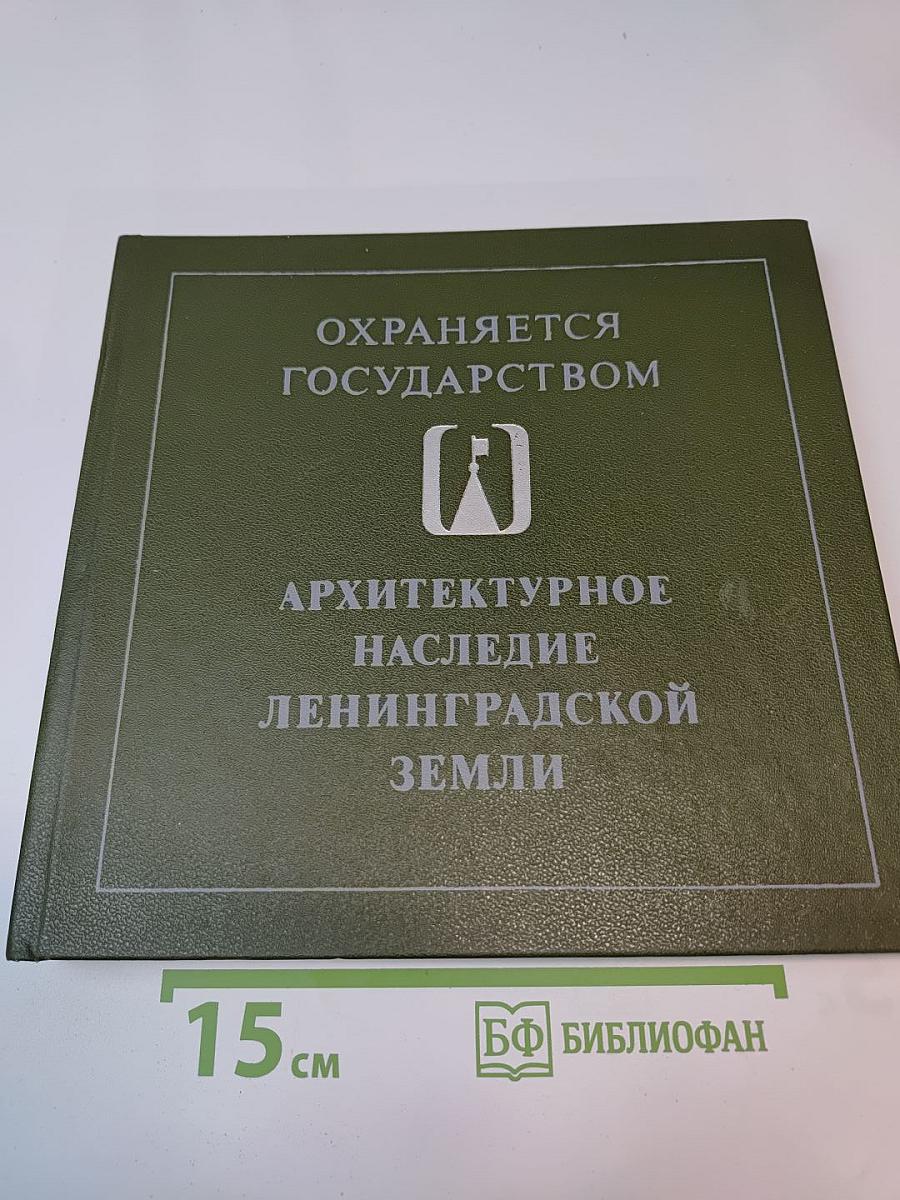 Охраняется государством. архитектурное наследие ленинградской земли