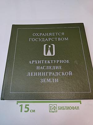 Охраняется государством. архитектурное наследие ленинградской земли